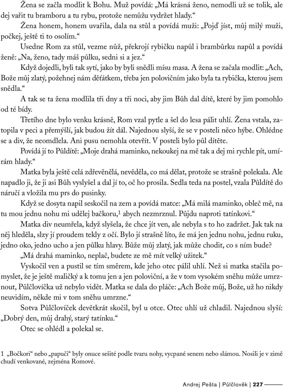 Usedne Rom za stůl, vezme nůž, překrojí rybičku napůl i brambůrku napůl a povídá ženě: Na, ženo, tady máš půlku, sedni si a jez. Když dojedli, byli tak sytí, jako by byli snědli mísu masa.