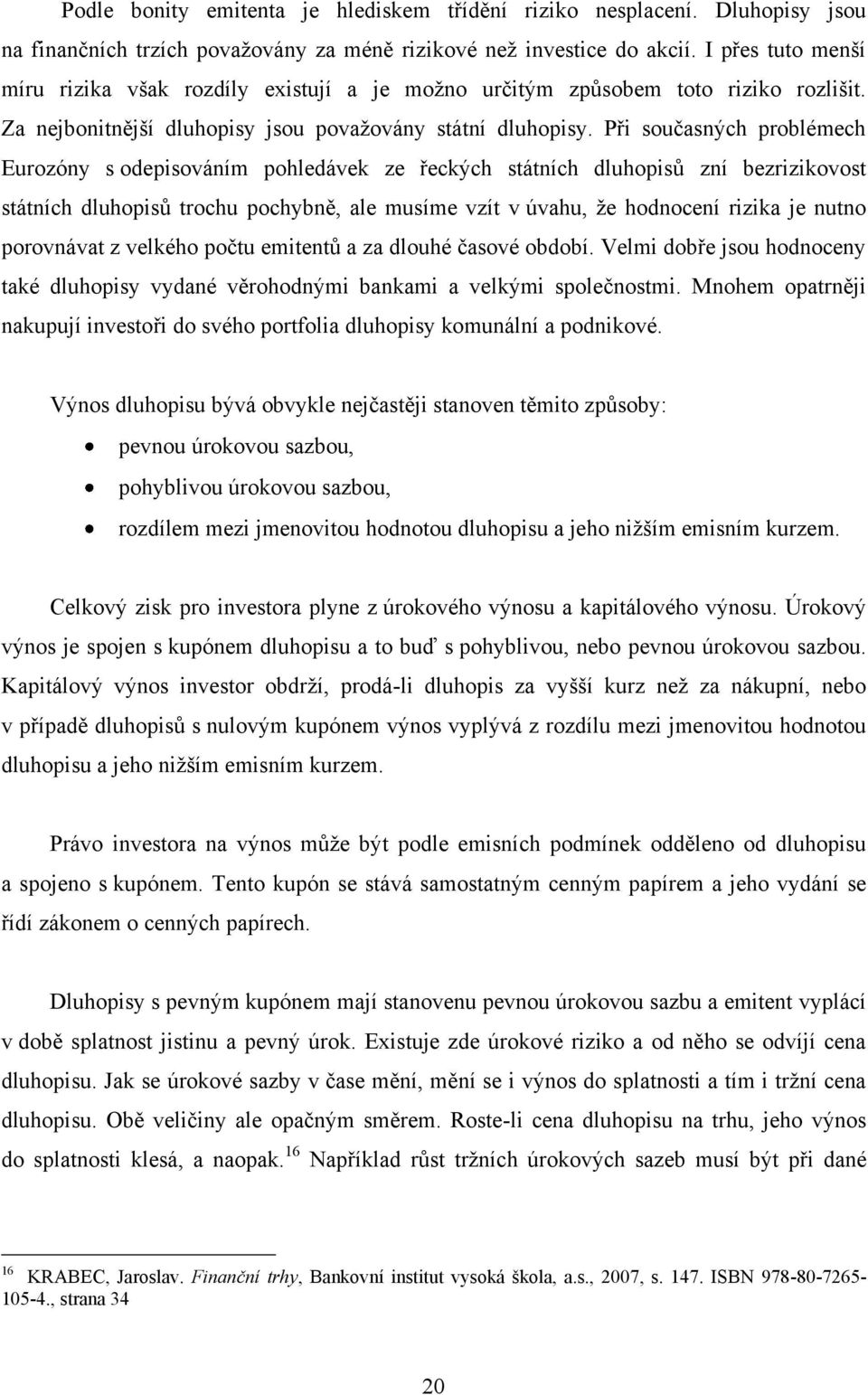 Při současných problémech Eurozóny s odepisováním pohledávek ze řeckých státních dluhopisů zní bezrizikovost státních dluhopisů trochu pochybně, ale musíme vzít v úvahu, ţe hodnocení rizika je nutno