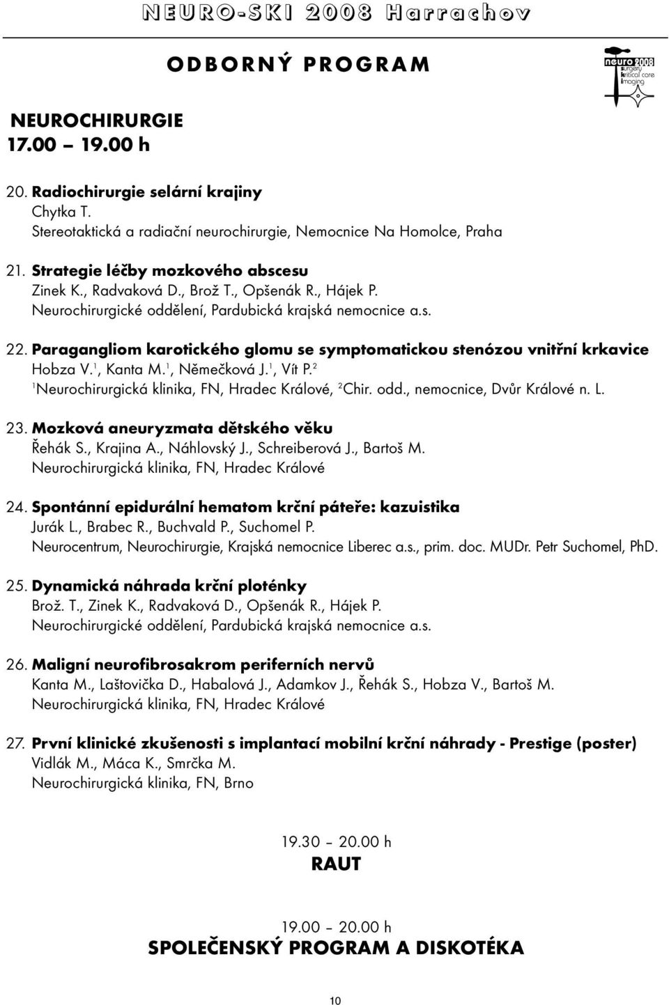 Paragangliom karotického glomu se symptomatickou stenózou vnitřní krkavice Hobza V. 1, Kanta M. 1, Němečková J. 1, Vít P. 2 1 Neurochirurgická klinika, FN, Hradec Králové, 2 Chir. odd.