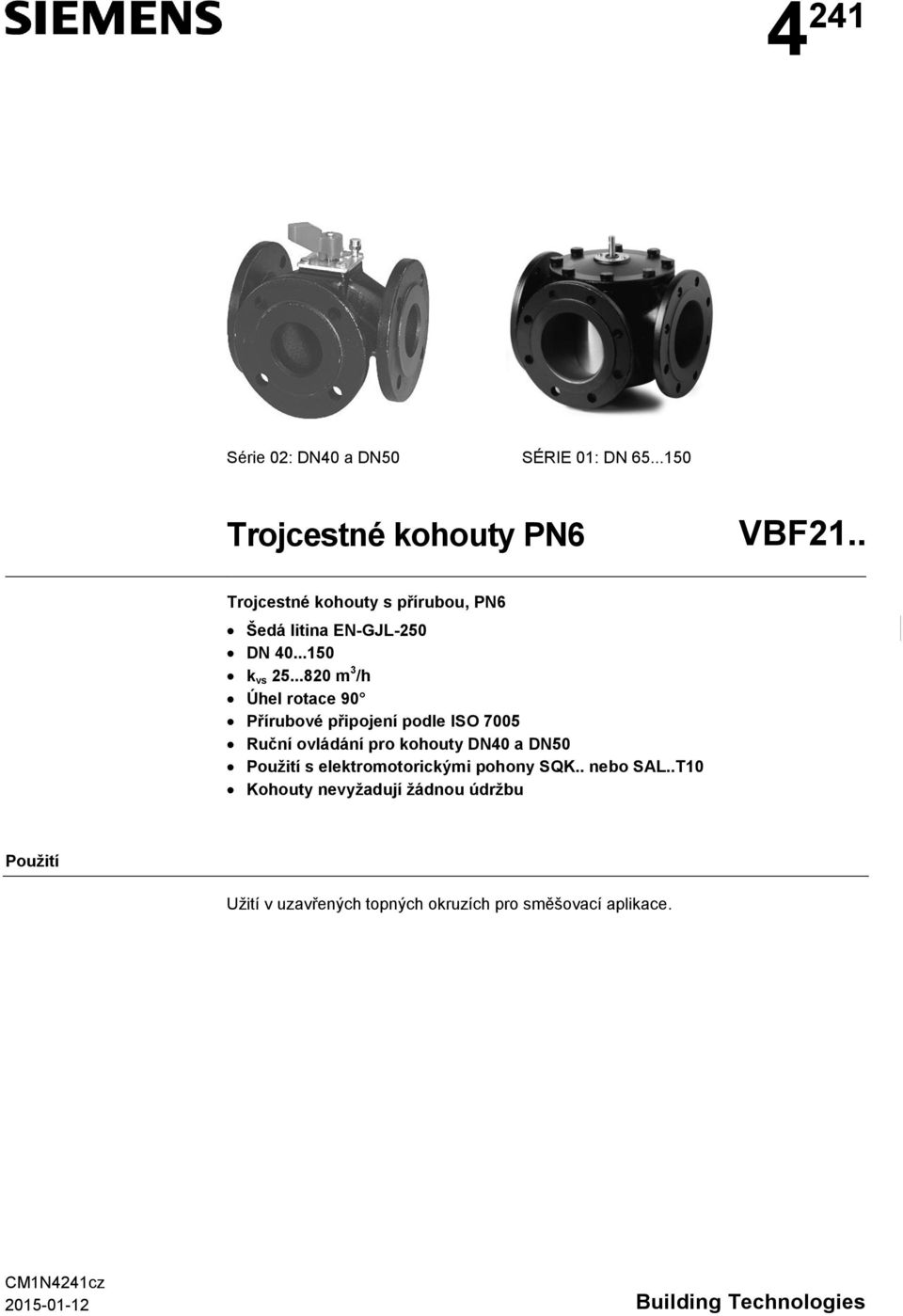 ..820 m 3 /h Úhel rotace 90 Přírubové připojení podle ISO 7005 Ruční ovládání pro kohouty 40 a 50 Použití s