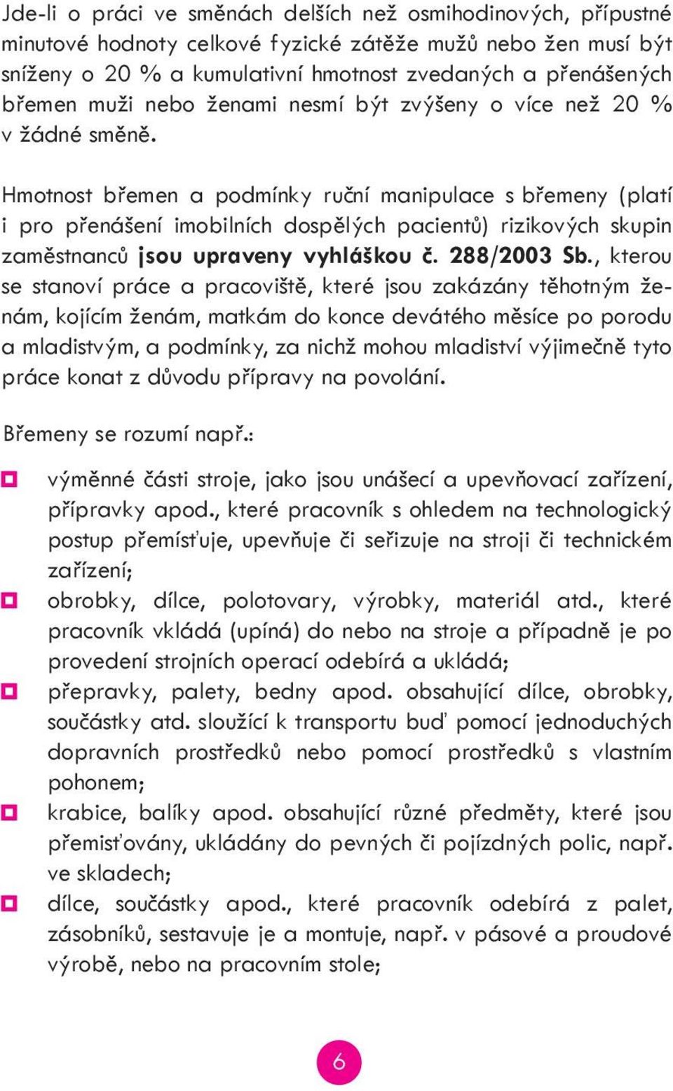 Hmotnost břemen a podmínky ruční manipulace s břemeny (platí i pro přenášení imobilních dospělých pacientů) rizikových skupin zaměstnanců jsou upraveny vyhláškou č. 288/2003 Sb.