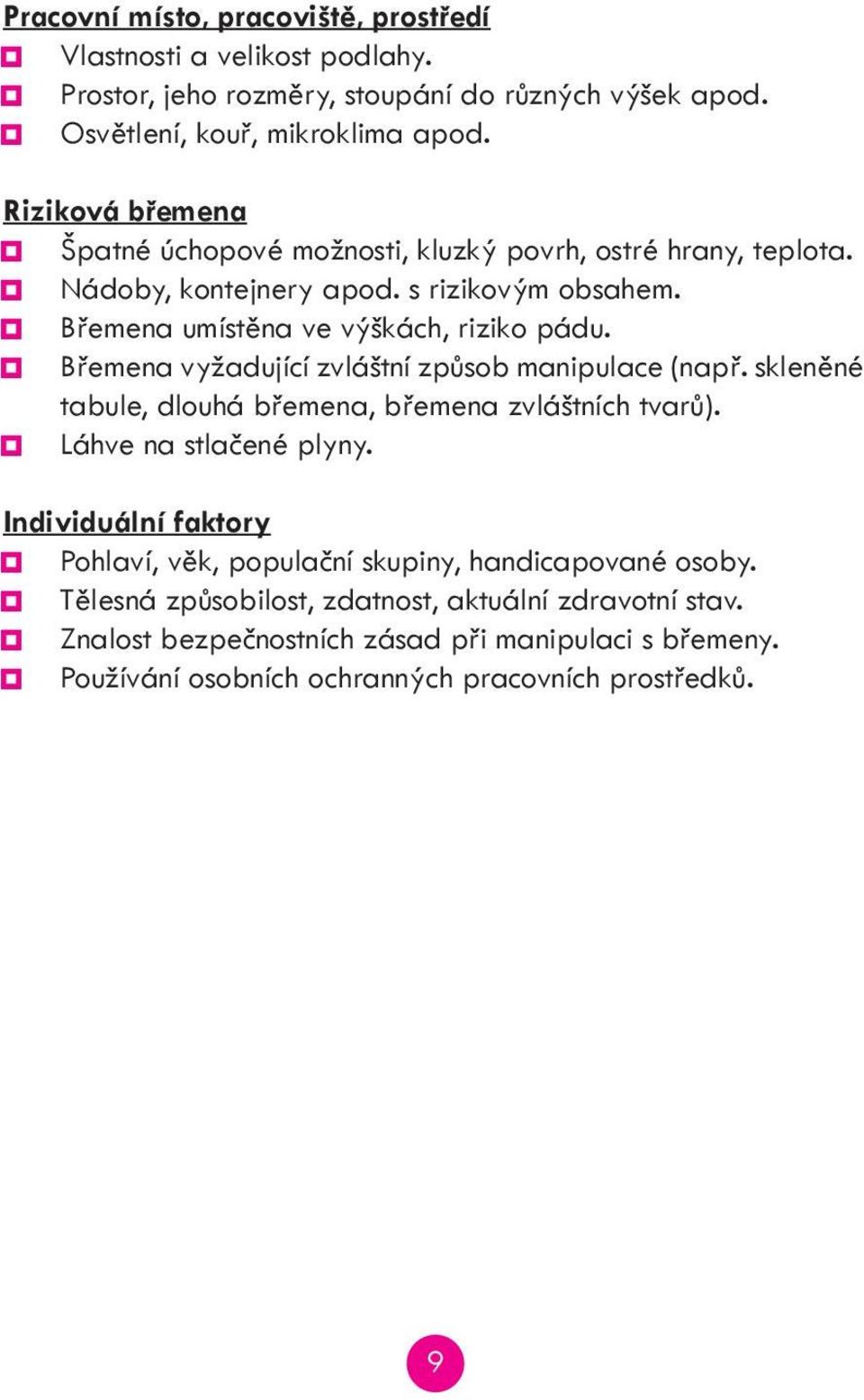 Břemena vyžadující zvláštní způsob manipulace (např. skleněné tabule, dlouhá břemena, břemena zvláštních tvarů). Láhve na stlačené plyny.