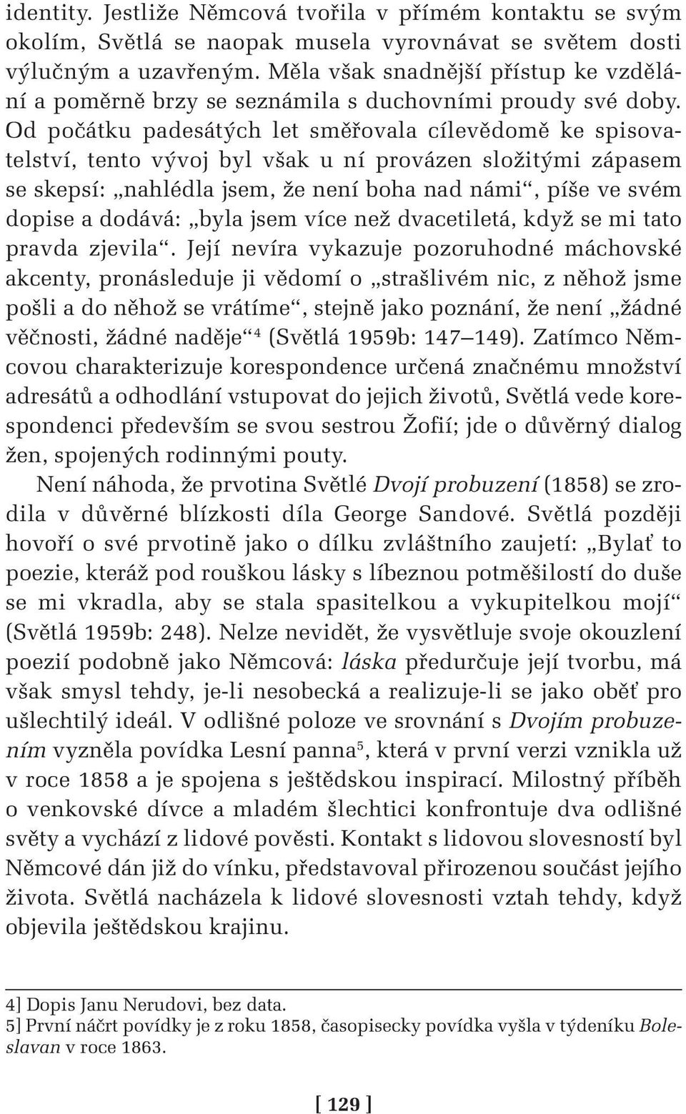 Od počátku padesátých let směřovala cílevědomě ke spisovatelství, tento vývoj byl však u ní provázen složitými zápasem se skepsí: nahlédla jsem, že není boha nad námi, píše ve svém dopise a dodává: