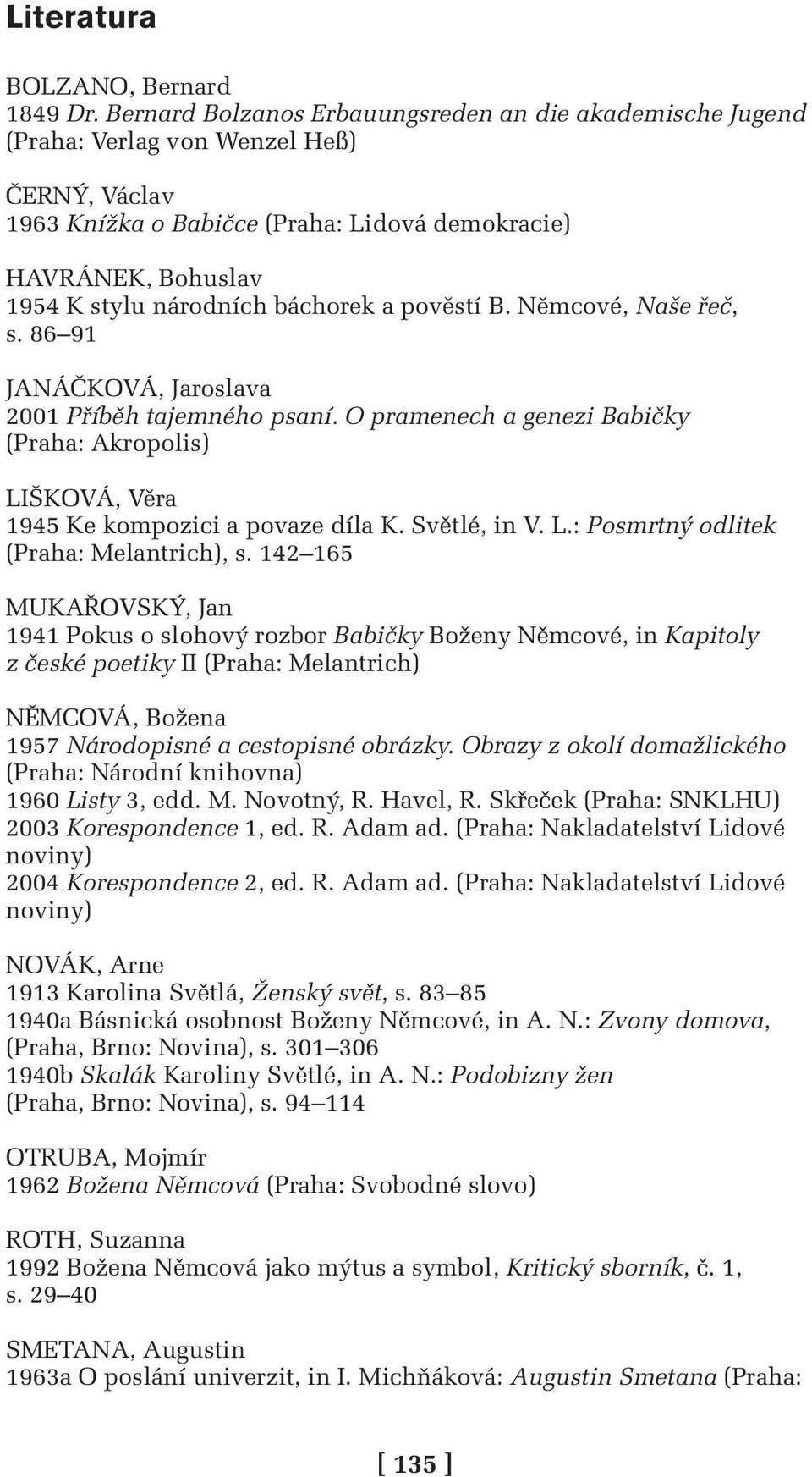 báchorek a pověstí B. Němcové, Naše řeč, s. 86 91 JANÁČKOVÁ, Jaroslava 2001 Příběh tajemného psaní. O pramenech a genezi Babičky (Praha: Akropolis) LIŠKOVÁ, Věra 1945 Ke kompozici a povaze díla K.