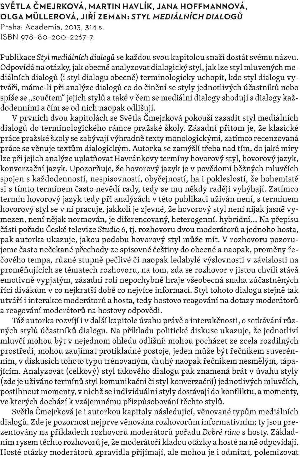 Odpovídá na otázky, jak obecně analyzovat dialogický styl, jak lze styl mluvených mediálních dialogů (i styl dialogu obecně) terminologicky uchopit, kdo styl dialogu vytváří, máme-li při analýze