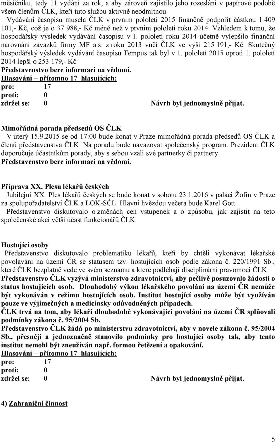 Vzhledem k tomu, že hospodářský výsledek vydávání časopisu v 1. pololetí roku 2014 účetně vylepšilo finanční narovnání závazků firmy MF a.s. z roku 2013 vůči ČLK ve výši 215 191,- Kč.