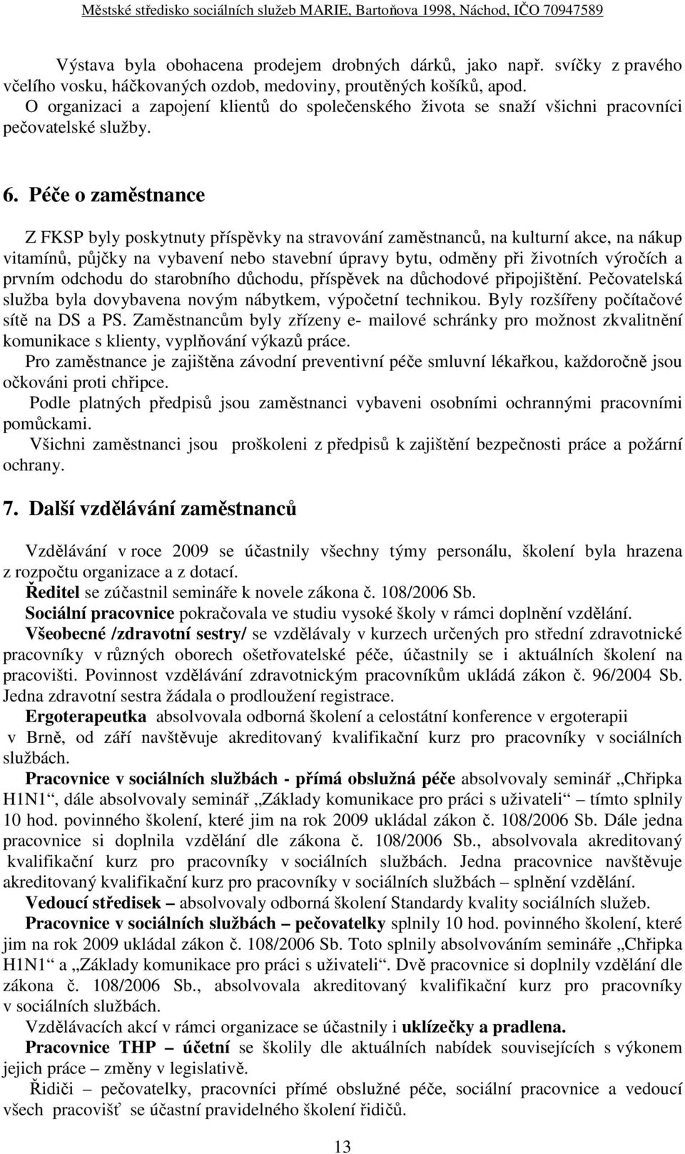 Péče o zaměstnance Z FKSP byly poskytnuty příspěvky na stravování zaměstnanců, na kulturní akce, na nákup vitamínů, půjčky na vybavení nebo stavební úpravy bytu, odměny při životních výročích a