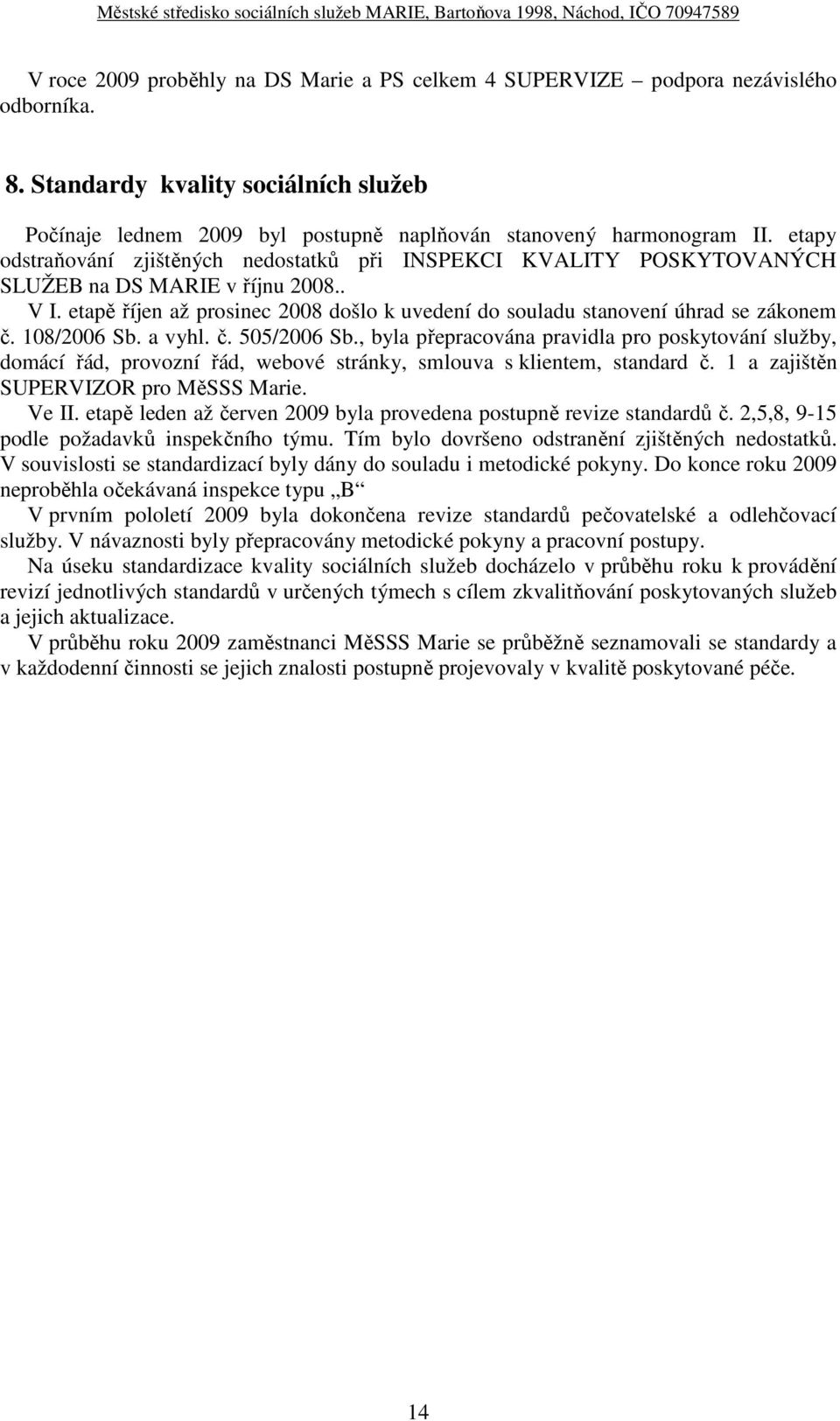 108/2006 Sb. a vyhl. č. 505/2006 Sb., byla přepracována pravidla pro poskytování služby, domácí řád, provozní řád, webové stránky, smlouva s klientem, standard č.