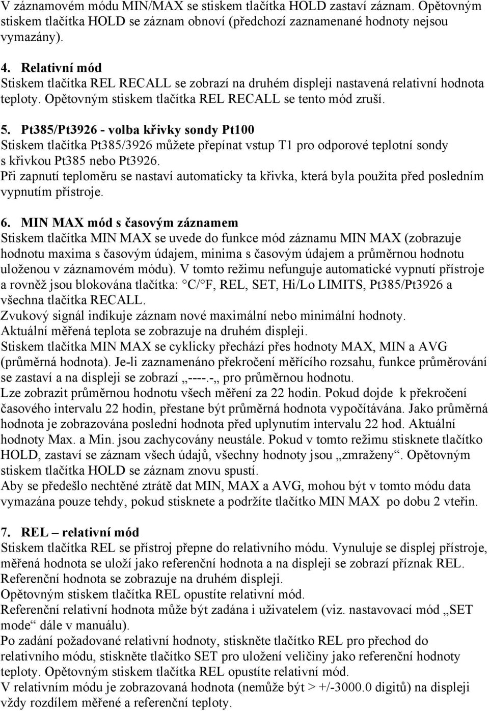 Pt385/Pt3926 - volba křivky sondy Pt100 Stiskem tlačítka Pt385/3926 můžete přepínat vstup T1 pro odporové teplotní sondy s křivkou Pt385 nebo Pt3926.