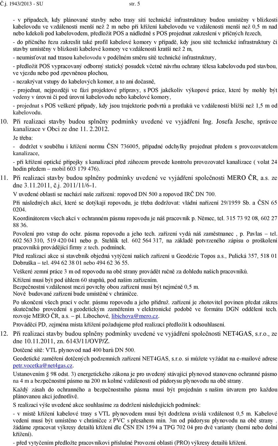 0,5 m nad nebo kdekoli pod kabelovodem, předložit POS a nádledně s POS projednat zakreslení v příčných řezech, - do příčného řezu zakreslit také profil kabelové komory v případě, kdy jsou sítě