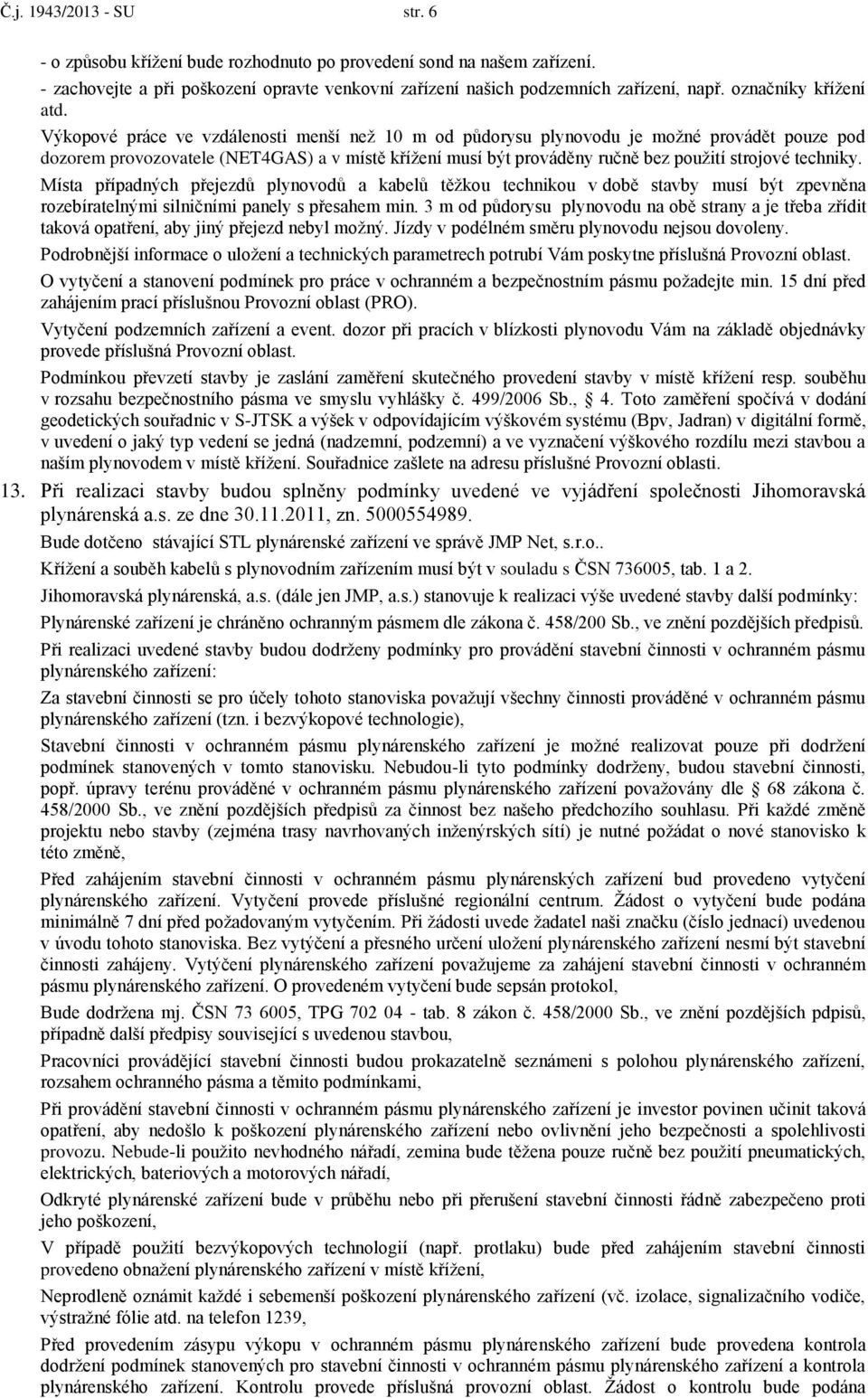 Výkopové práce ve vzdálenosti menší než 10 m od půdorysu plynovodu je možné provádět pouze pod dozorem provozovatele (NET4GAS) a v místě křížení musí být prováděny ručně bez použití strojové techniky.