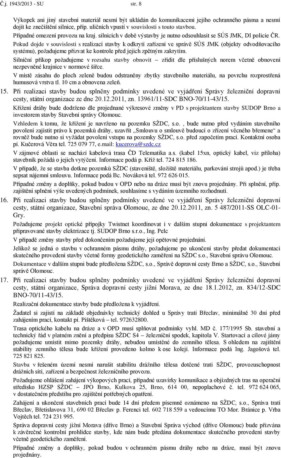 Pokud dojde v souvislosti s realizací stavby k odkrytí zařízení ve správě SÚS JMK (objekty odvodňovacího systému), požadujeme přizvat ke kontrole před jejich zpětným zakrytím.