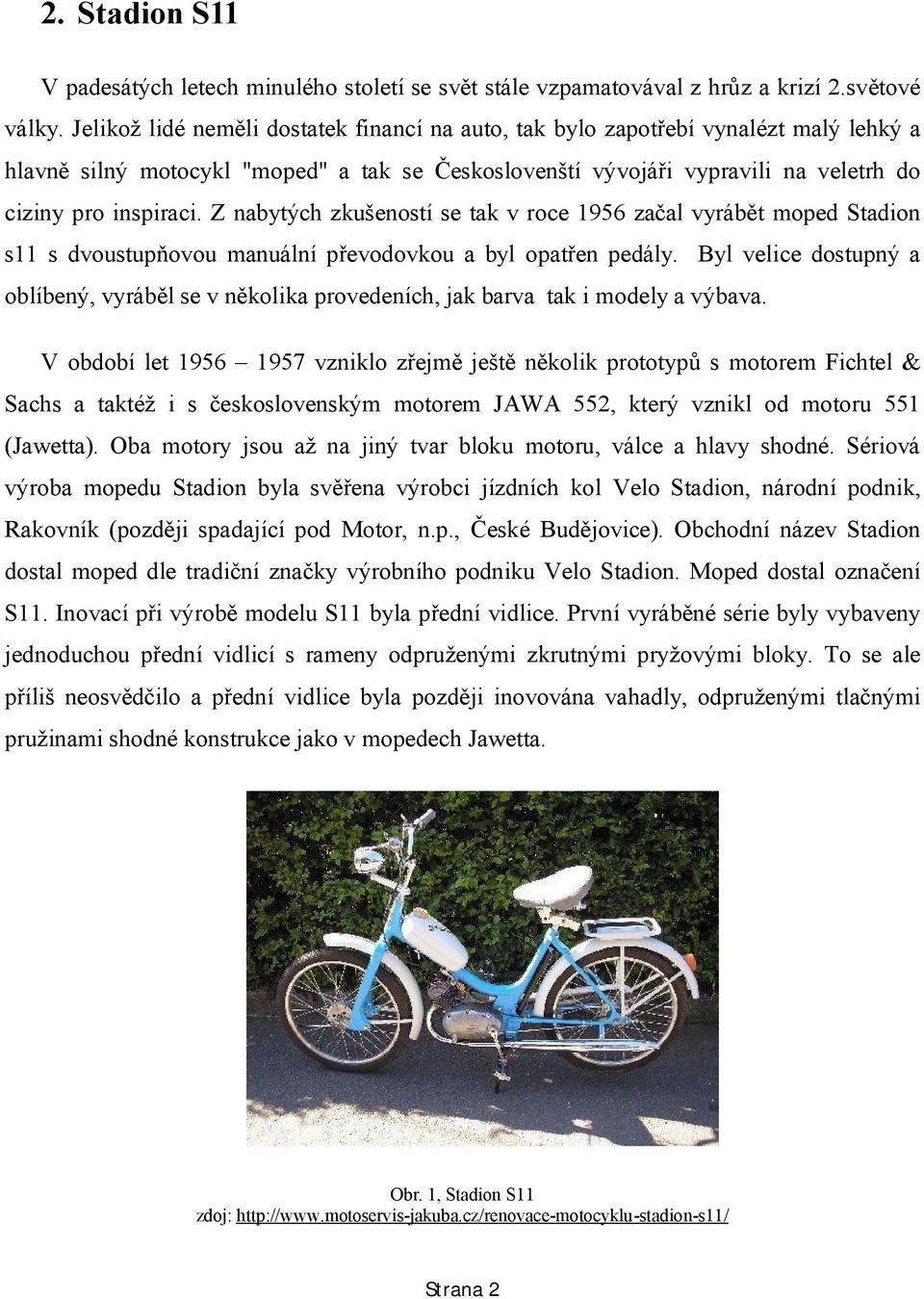 Z nabytých zkušeností se tak v roce 1956 začal vyrábět moped Stadion s11 s dvoustupňovou manuální převodovkou a byl opatřen pedály.