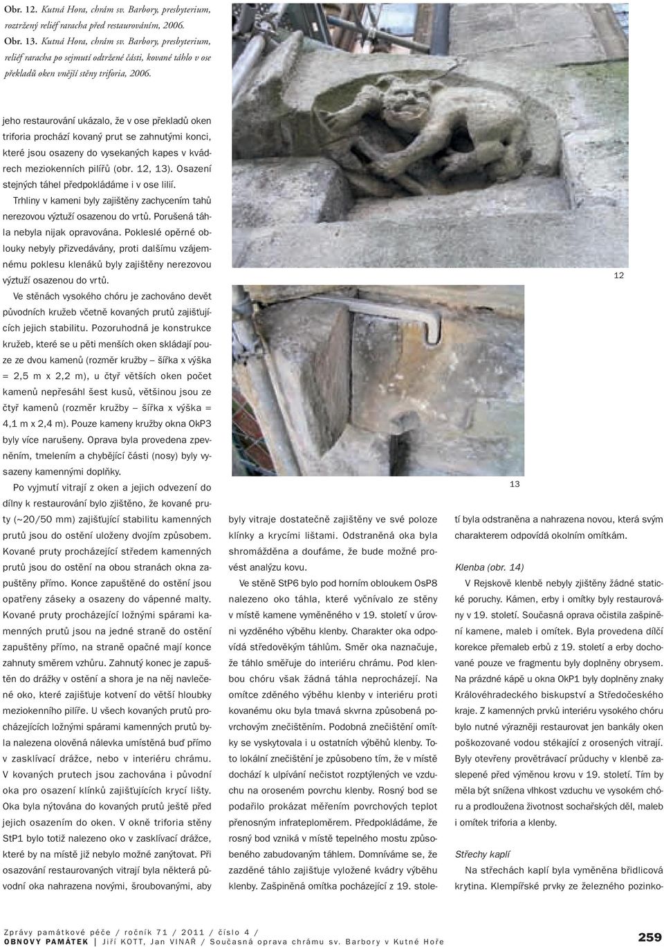 Osazení stejn ch táhel pfiedpokládáme i v ose lilií. Trhliny v kameni byly zaji tûny zachycením tahû nerezovou v ztuïí osazenou do vrtû. Poru ená táhla nebyla nijak opravována.