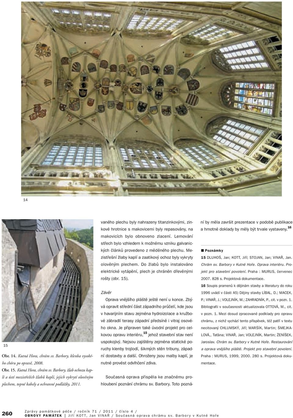 Lemování stfiech bylo vzhledem k moïnému vzniku galvanick ch ãlánkû provedeno z mûdûného plechu. Mezistfie ní Ïlaby kaplí a zaatikov ochoz byly vykryty olovûn m plechem.