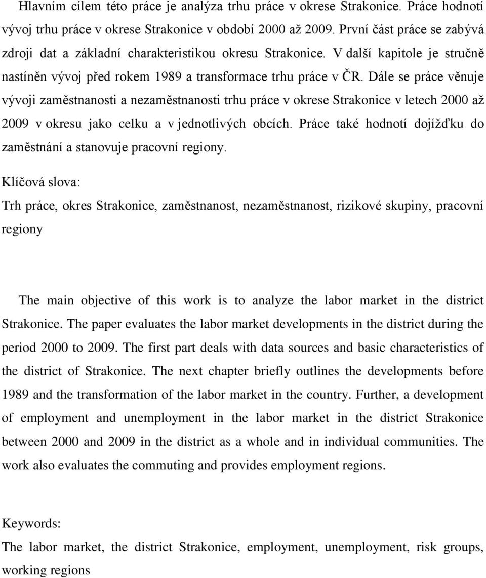 Dále se práce věnuje vývoji zaměstnanosti a nezaměstnanosti trhu práce v okrese Strakonice v letech 2000 aţ 2009 v okresu jako celku a v jednotlivých obcích.
