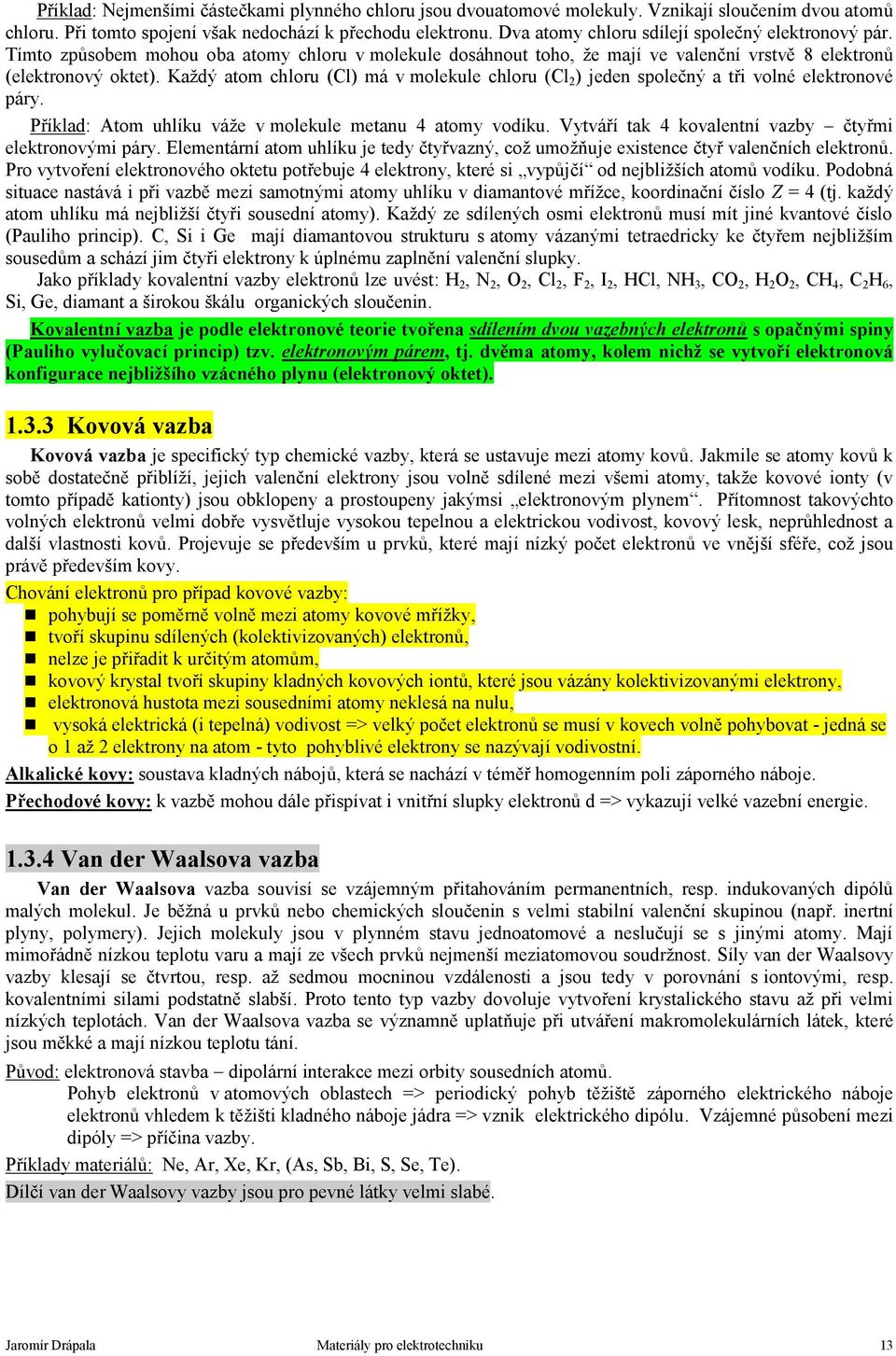 Každý atom chloru (Cl) má v molekule chloru (Cl 2 ) jeden společný a tři volné elektronové páry. Příklad: Atom uhlíku váže v molekule metanu 4 atomy vodíku.