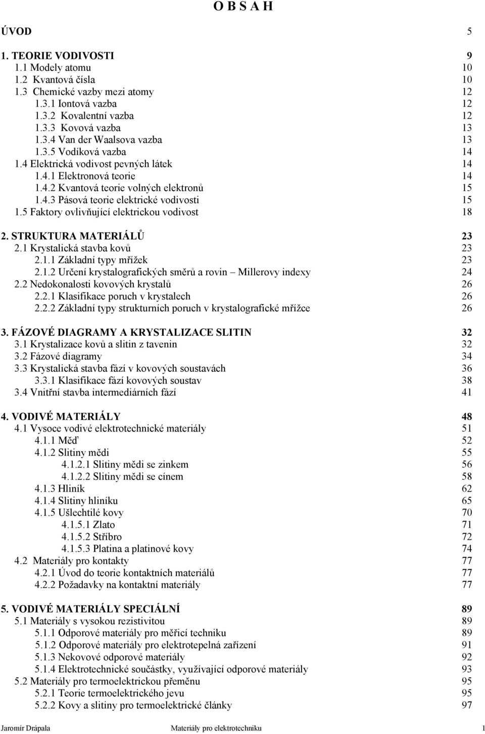 5 Faktory ovlivňující elektrickou vodivost 18 2. STRUKTURA MATERIÁLŮ 23 2.1 Krystalická stavba kovů 23 2.1.1 Základní typy mřížek 23 2.1.2 Určení krystalografických směrů a rovin Millerovy indexy 24 2.