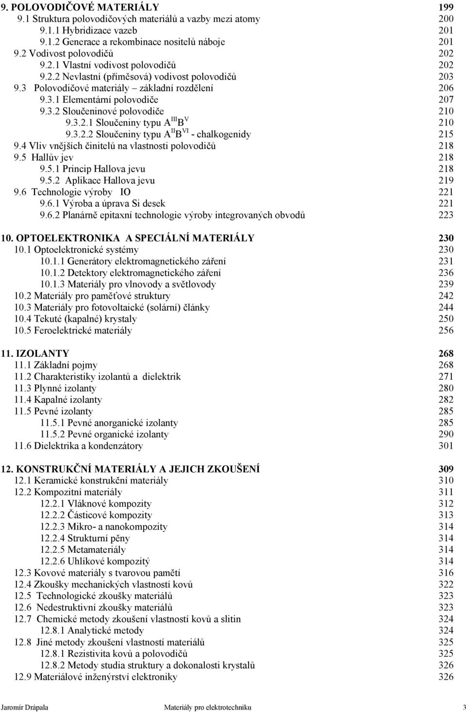 3.2.1 Sloučeniny typu A III B V 210 9.3.2.2 Sloučeniny typu A II B VI - chalkogenidy 215 9.4 Vliv vnějších činitelů na vlastnosti polovodičů 218 9.5 Hallův jev 218 9.5.1 Princip Hallova jevu 218 9.5.2 Aplikace Hallova jevu 219 9.