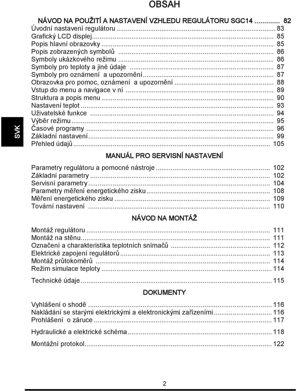 .. 89 Struktura a popis menu... 90 Nastavení teplot... 93 Uţivatelské funkce... 94 Výběr reţimu... 95 Časové programy... 96 Základní nastavení... 99 Přehled údajů.