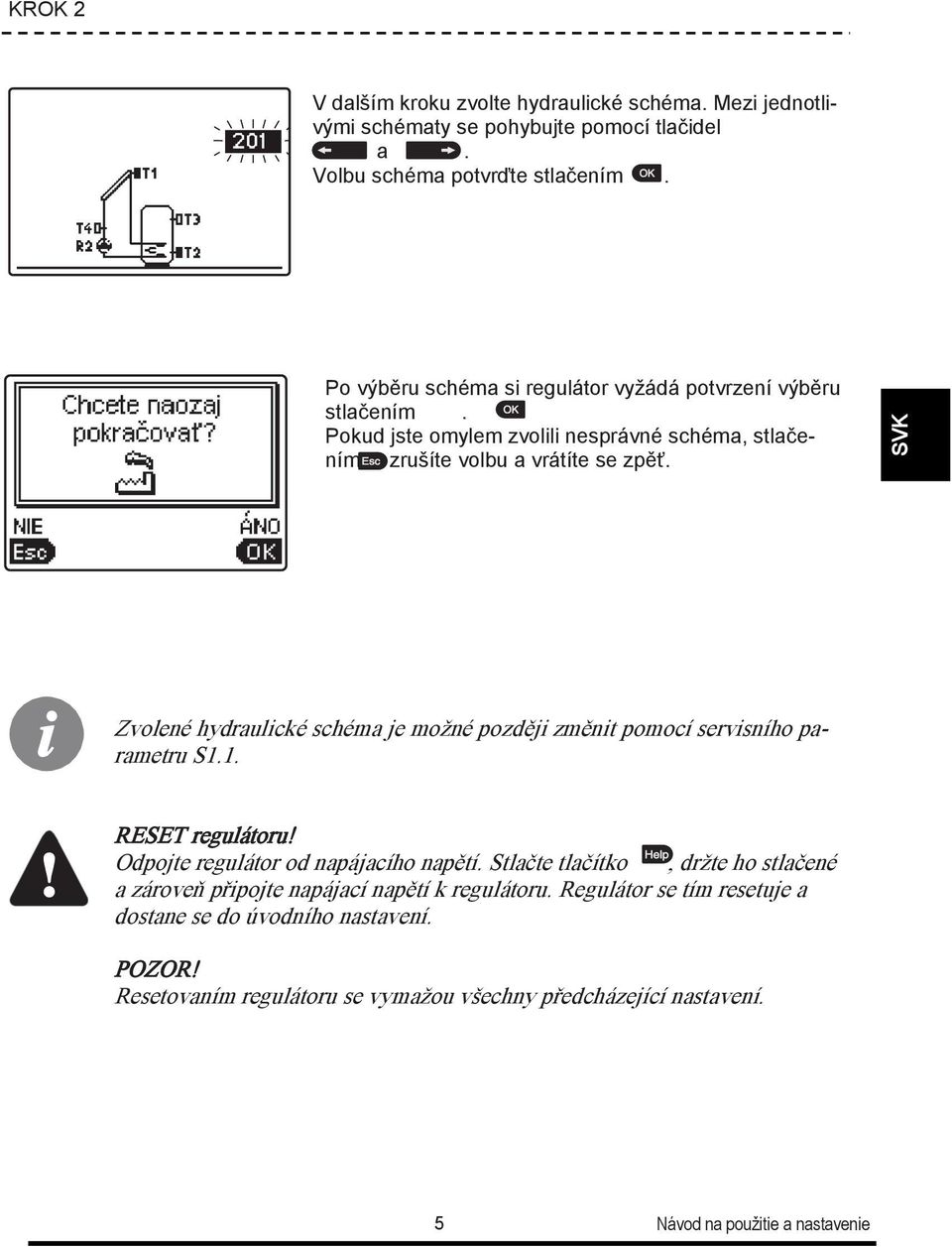 Zvolené hydraulické schéma je možné později změnit pomocí servisního parametru S1.1. RESET regulátoru! Odpojte regulátor od napájacího napětí.