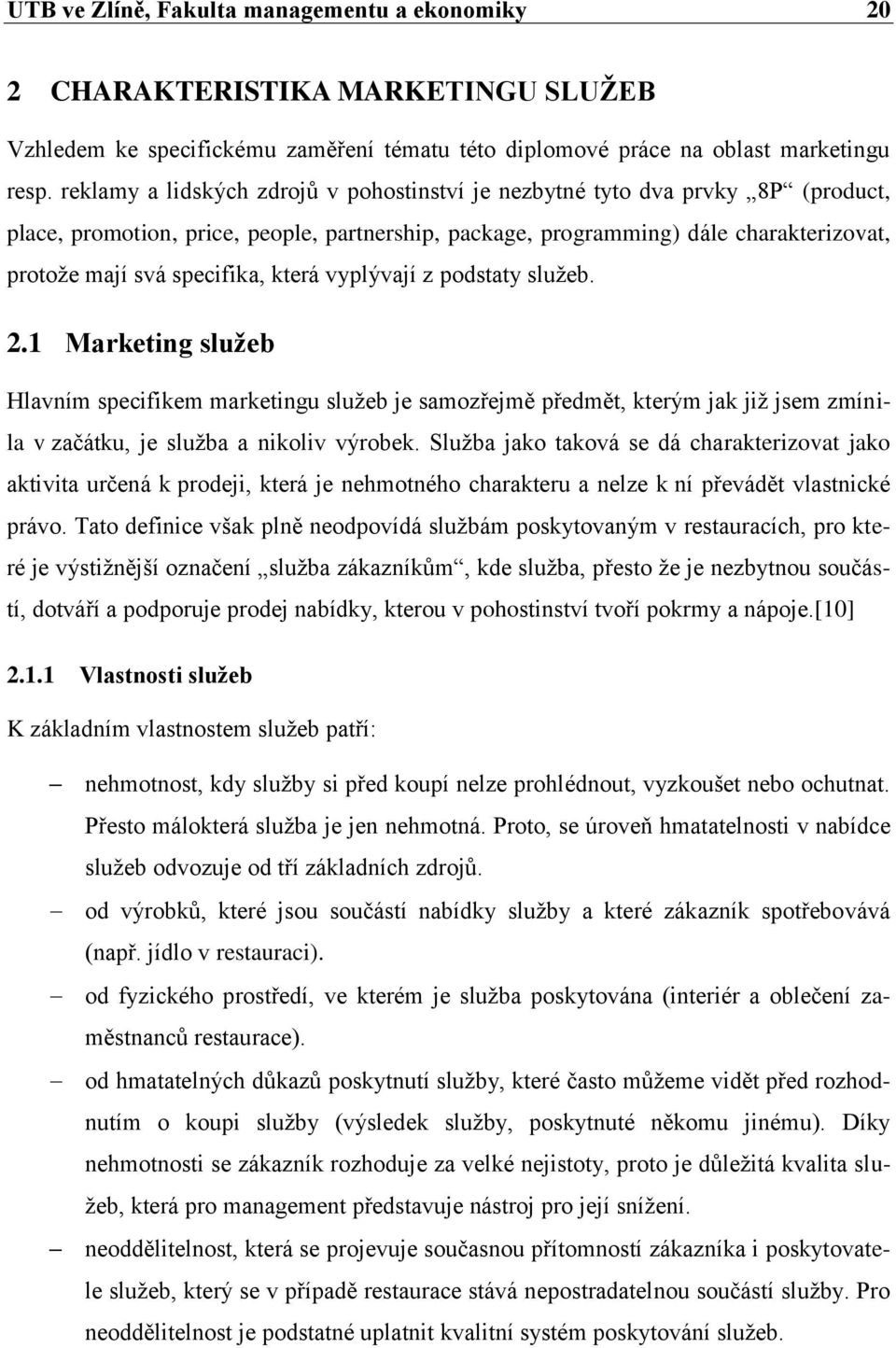 která vyplývají z podstaty sluţeb. 2.1 Marketing sluţeb Hlavním specifikem marketingu sluţeb je samozřejmě předmět, kterým jak jiţ jsem zmínila v začátku, je sluţba a nikoliv výrobek.