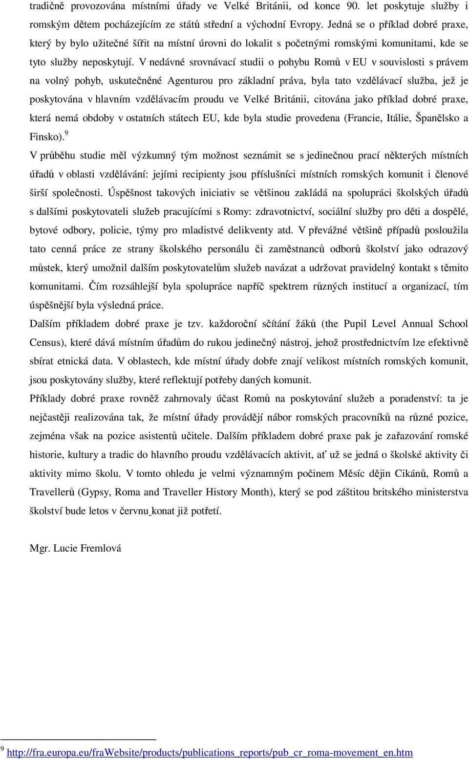 V nedávné srovnávací studii o pohybu Romů v EU v souvislosti s právem na volný pohyb, uskutečněné Agenturou pro základní práva, byla tato vzdělávací služba, jež je poskytována v hlavním vzdělávacím