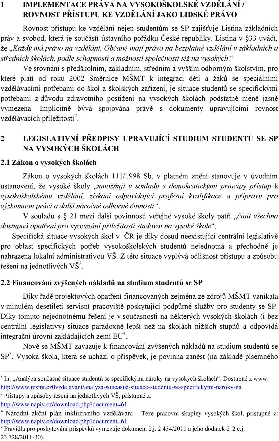Občané mají právo na bezplatné vzdělání v základních a středních školách, podle schopností a možností společnosti též na vysokých.