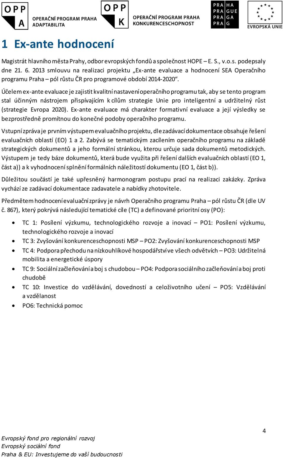 Účelem ex-ante evaluace je zajistit kvalitní nastavení operačního programu tak, aby se tento program stal účinným nástrojem přispívajícím k cílům strategie Unie pro inteligentní a udržitelný růst