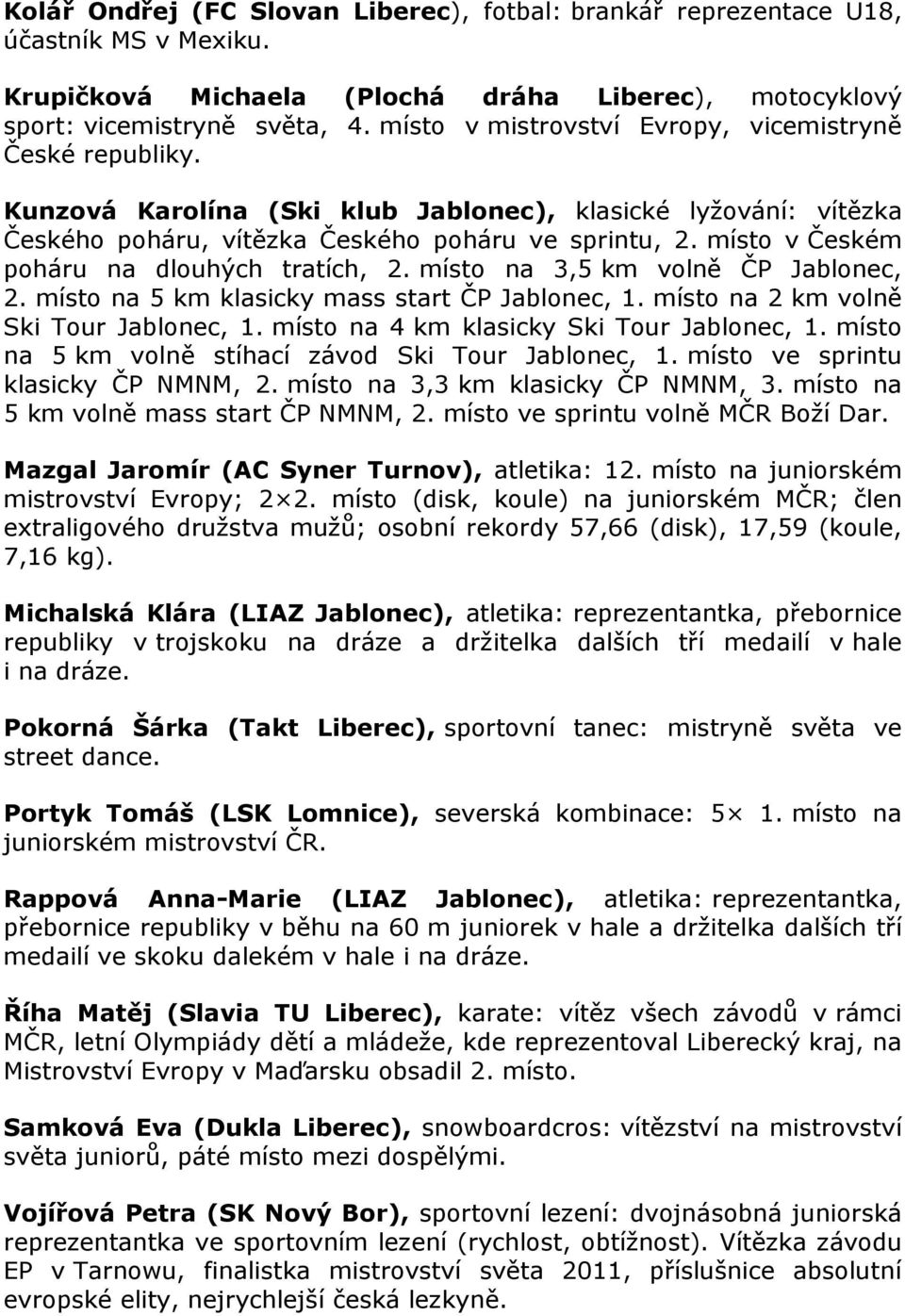 místo v Českém poháru na dlouhých tratích, 2. místo na 3,5 km volně ČP Jablonec, 2. místo na 5 km klasicky mass start ČP Jablonec, 1. místo na 2 km volně Ski Tour Jablonec, 1.