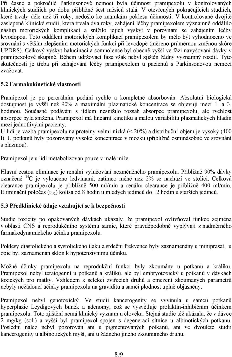 V kontrolované dvojitě zaslepené klinické studii, která trvala dva roky, zahájení léčby pramipexolem významně oddálilo nástup motorických komplikací a snížilo jejich výskyt v porovnání se zahájením