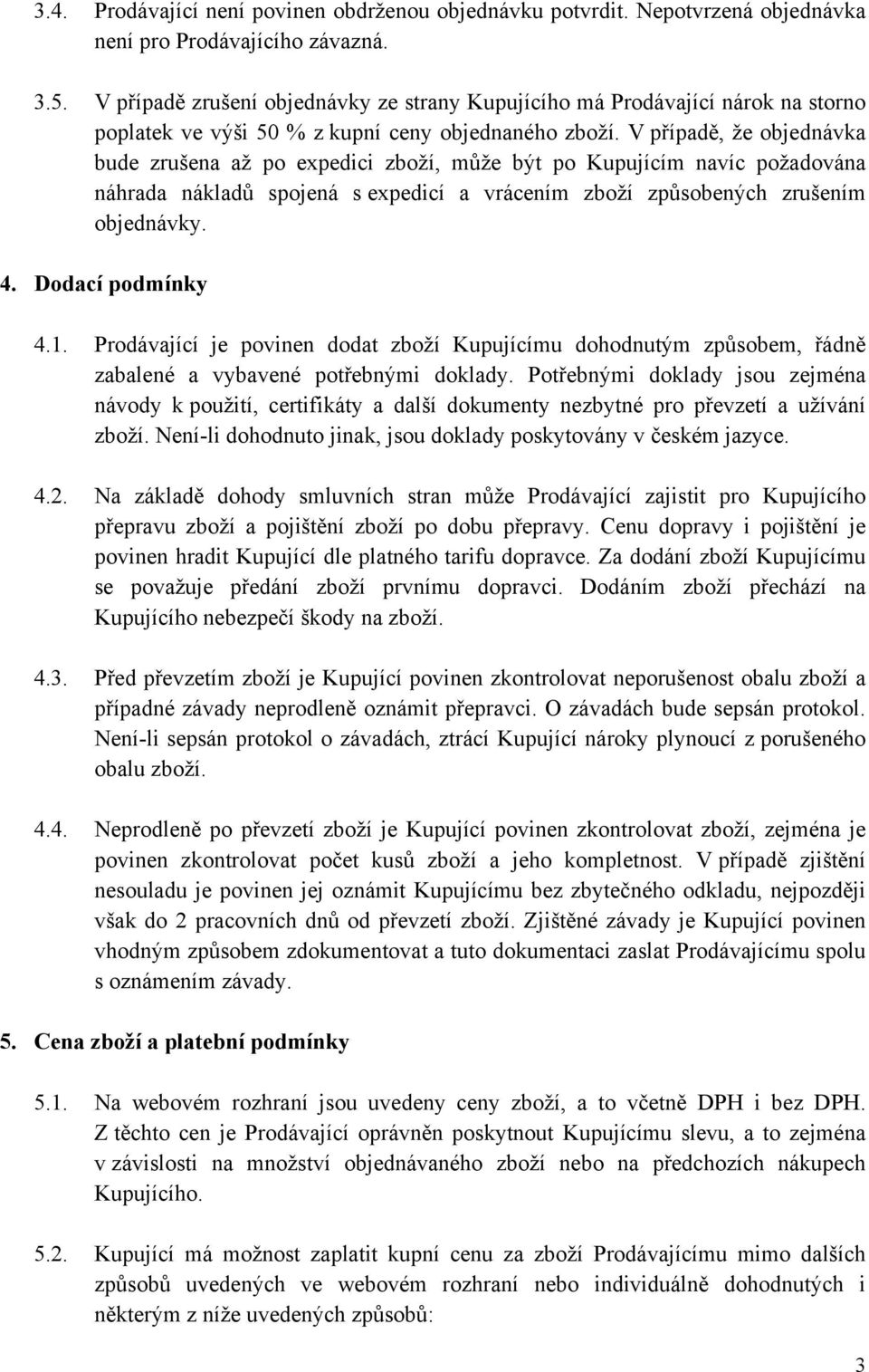 V případě, že objednávka bude zrušena až po expedici zboží, může být po Kupujícím navíc požadována náhrada nákladů spojená s expedicí a vrácením zboží způsobených zrušením objednávky. 4.