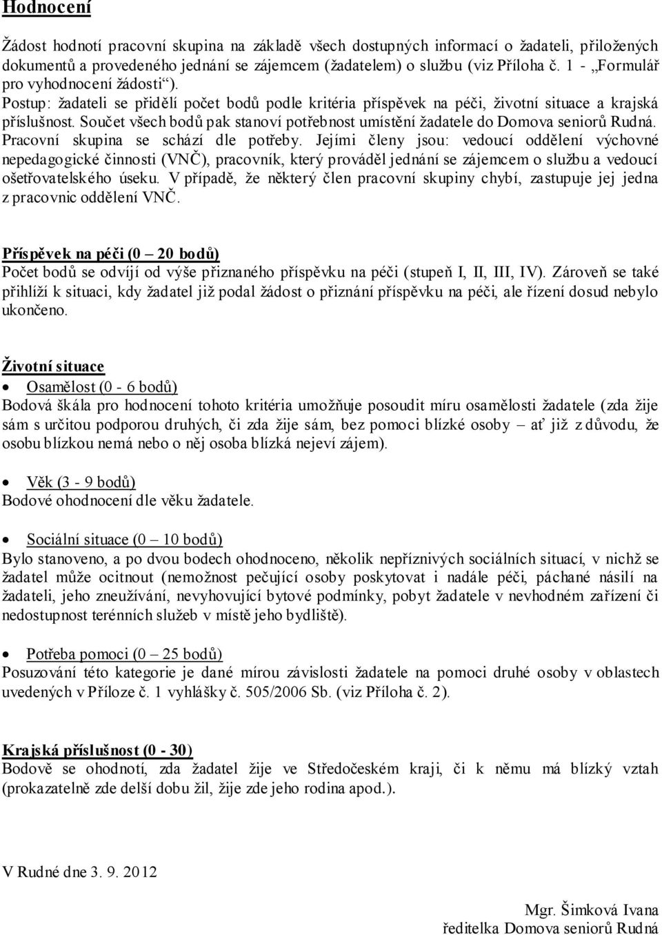 Součet všech bodů pak stanoví potřebnost umístění žadatele do Domova seniorů Rudná. Pracovní skupina se schází dle potřeby.