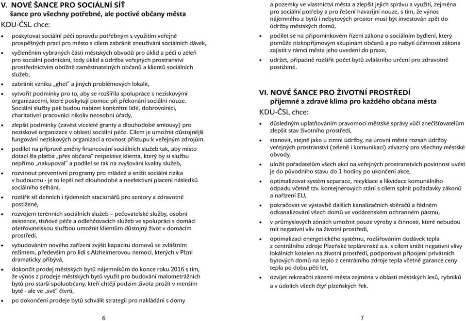 zaměstnatelných občanů a klientů sociálních služeb, zabránit vzniku ghet a jiných problémových lokalit, vytvořit podmínky pro to, aby se rozšířila spolupráce s neziskovými organizacemi, které