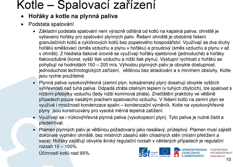 Využívají se dva druhy hořáků směšovací (směs vzduchu a plynu v hořáku) a proudový (směs vzduchu a plynu v až v ohništi).