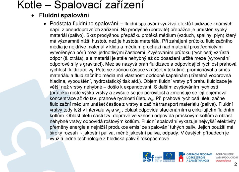 Při zahájení průtoku fluidizačního média je nejdříve materiál v klidu a médium prochází nad materiál prostřednictvím vytvořených pórů mezi jednotlivými částicemi.