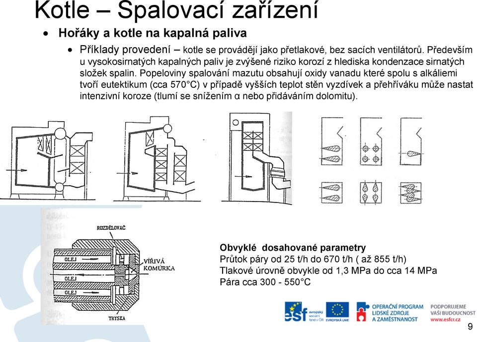 Popeloviny spalování mazutu obsahují oxidy vanadu které spolu s alkáliemi tvoří eutektikum (cca 570 C) v případě vyšších teplot stěn vyzdívek a