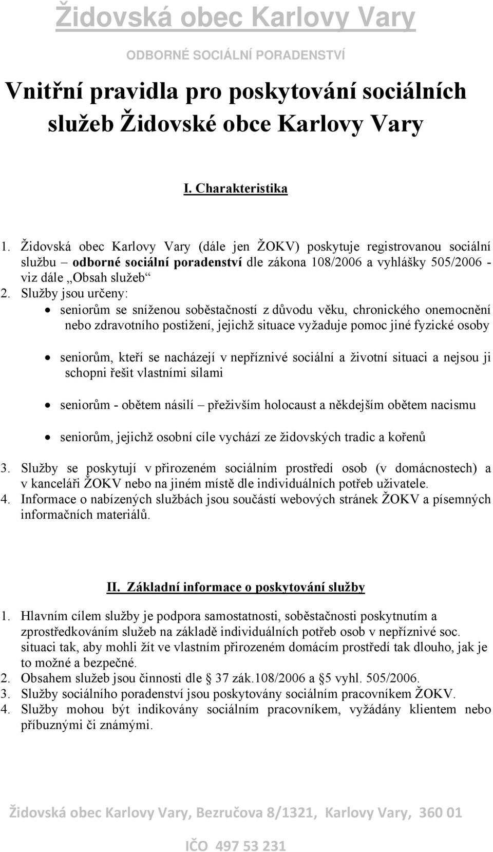 Služby jsou určeny: seniorům se sníženou soběstačností z důvodu věku, chronického onemocnění nebo zdravotního postižení, jejichž situace vyžaduje pomoc jiné fyzické osoby seniorům, kteří se nacházejí