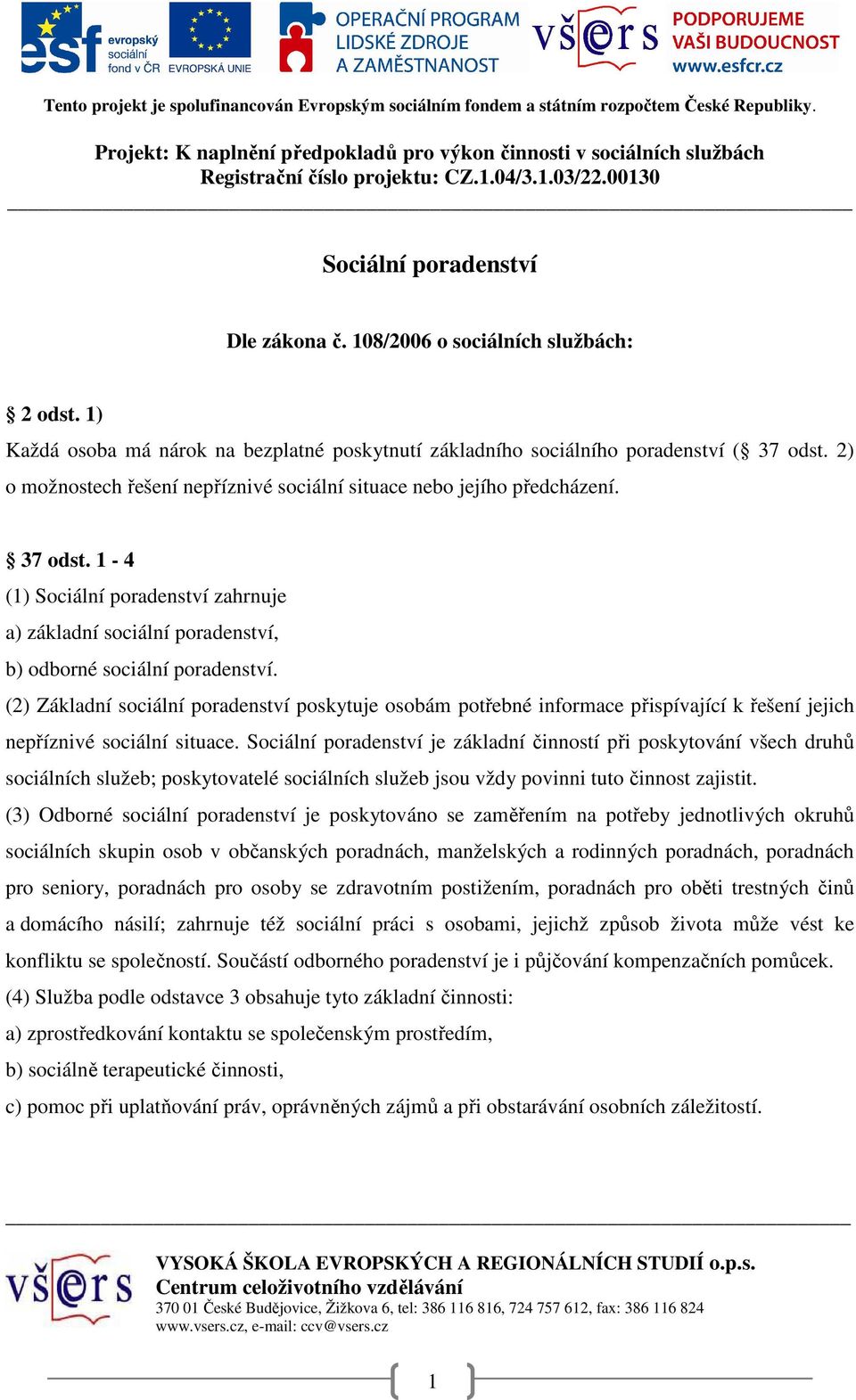 (2) Základní sociální poradenství poskytuje osobám potřebné informace přispívající k řešení jejich nepříznivé sociální situace.