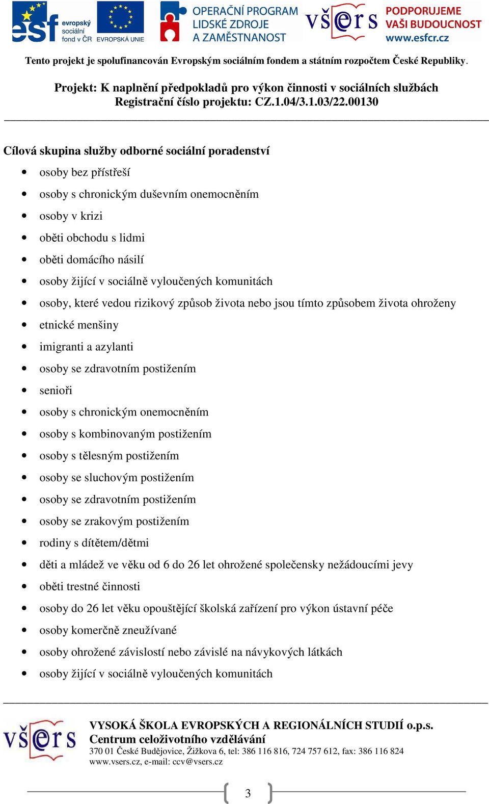 chronickým onemocněním osoby s kombinovaným postižením osoby s tělesným postižením osoby se sluchovým postižením osoby se zdravotním postižením osoby se zrakovým postižením rodiny s dítětem/dětmi