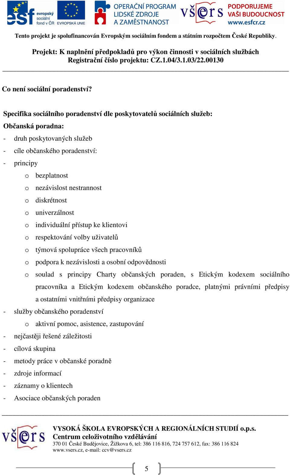 diskrétnost o univerzálnost o individuální přístup ke klientovi o respektování volby uživatelů o týmová spolupráce všech pracovníků o podpora k nezávislosti a osobní odpovědnosti o soulad s principy