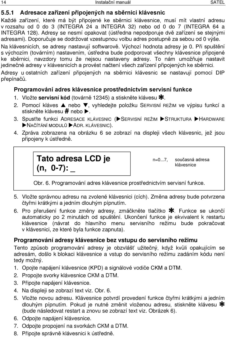 do 7 (INTEGRA 64 a INTEGRA 128). Adresy se nesmí opakovat (ústředna nepodporuje dvě zařízení se stejnými adresami). Doporučuje se dodržovat vzestupnou volbu adres postupně za sebou od 0 výše.