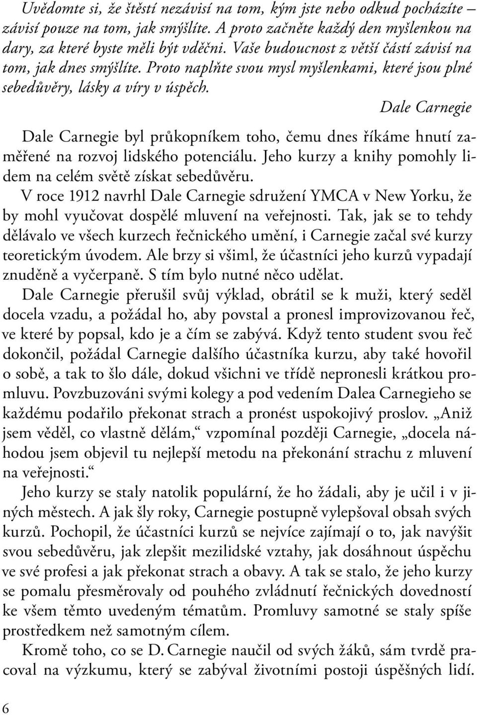 Dale Carnegie Dale Carnegie byl průkopníkem toho, čemu dnes říkáme hnutí zaměřené na rozvoj lidského potenciálu. Jeho kurzy a knihy pomohly lidem na celém světě získat sebedůvěru.
