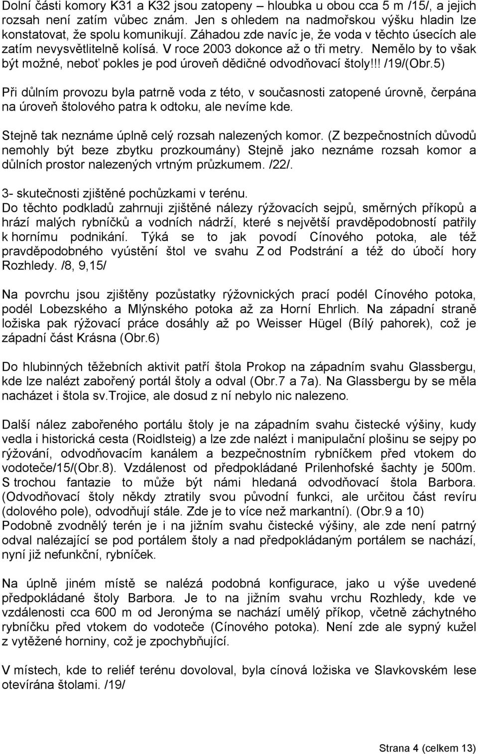!! /19/(Obr.5) Při důlním provozu byla patrně voda z této, v současnosti zatopené úrovně, čerpána na úroveň štolového patra k odtoku, ale nevíme kde.