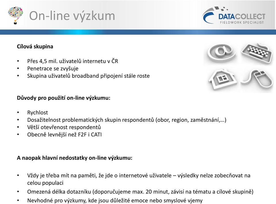 problematických skupin respondentů (obor, region, zaměstnání, ) Větší otevřenost respondentů Obecně levnější než F2F i CATI A naopak hlavní nedostatky