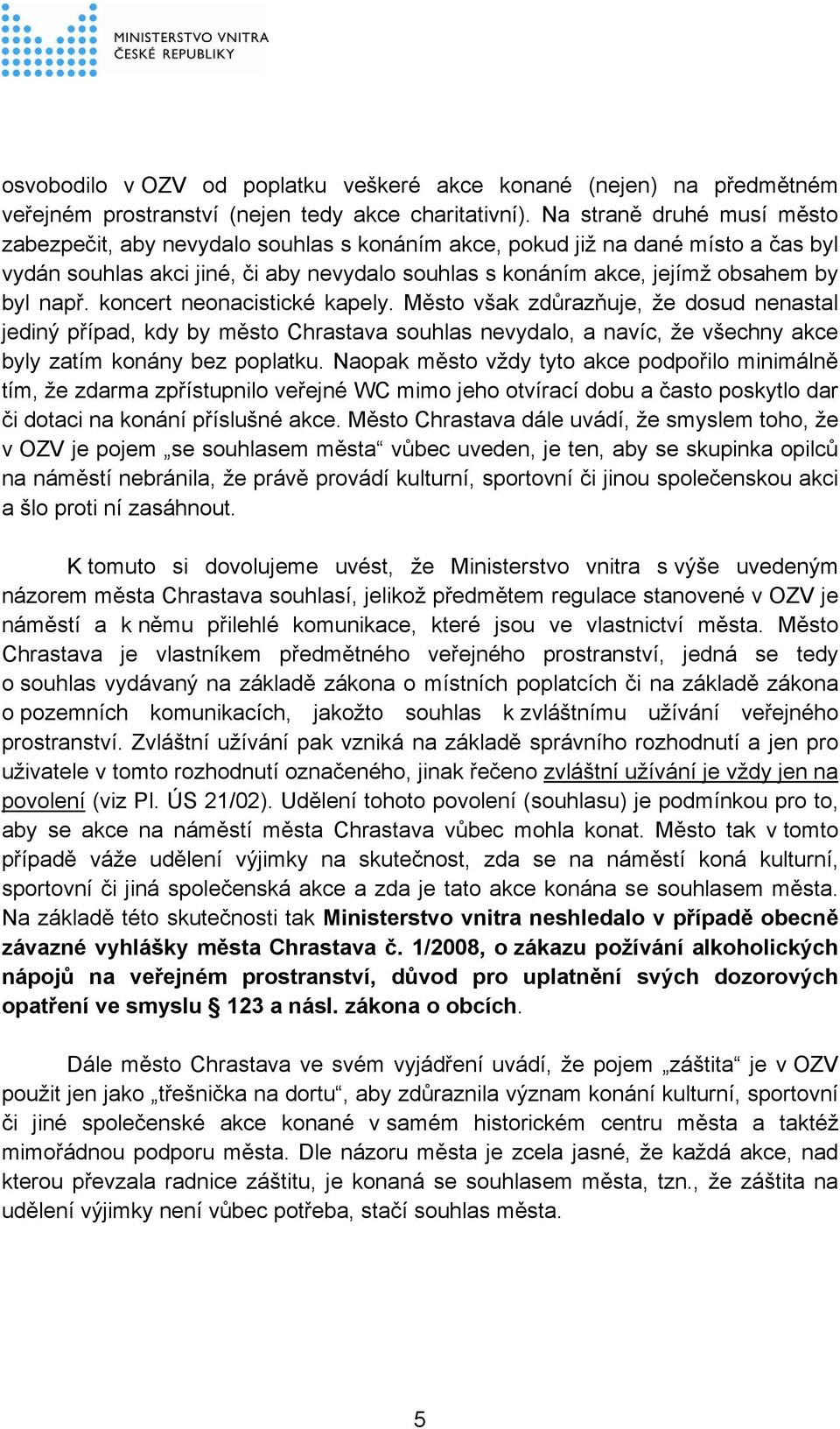 např. koncert neonacistické kapely. Město však zdůrazňuje, že dosud nenastal jediný případ, kdy by město Chrastava souhlas nevydalo, a navíc, že všechny akce byly zatím konány bez poplatku.