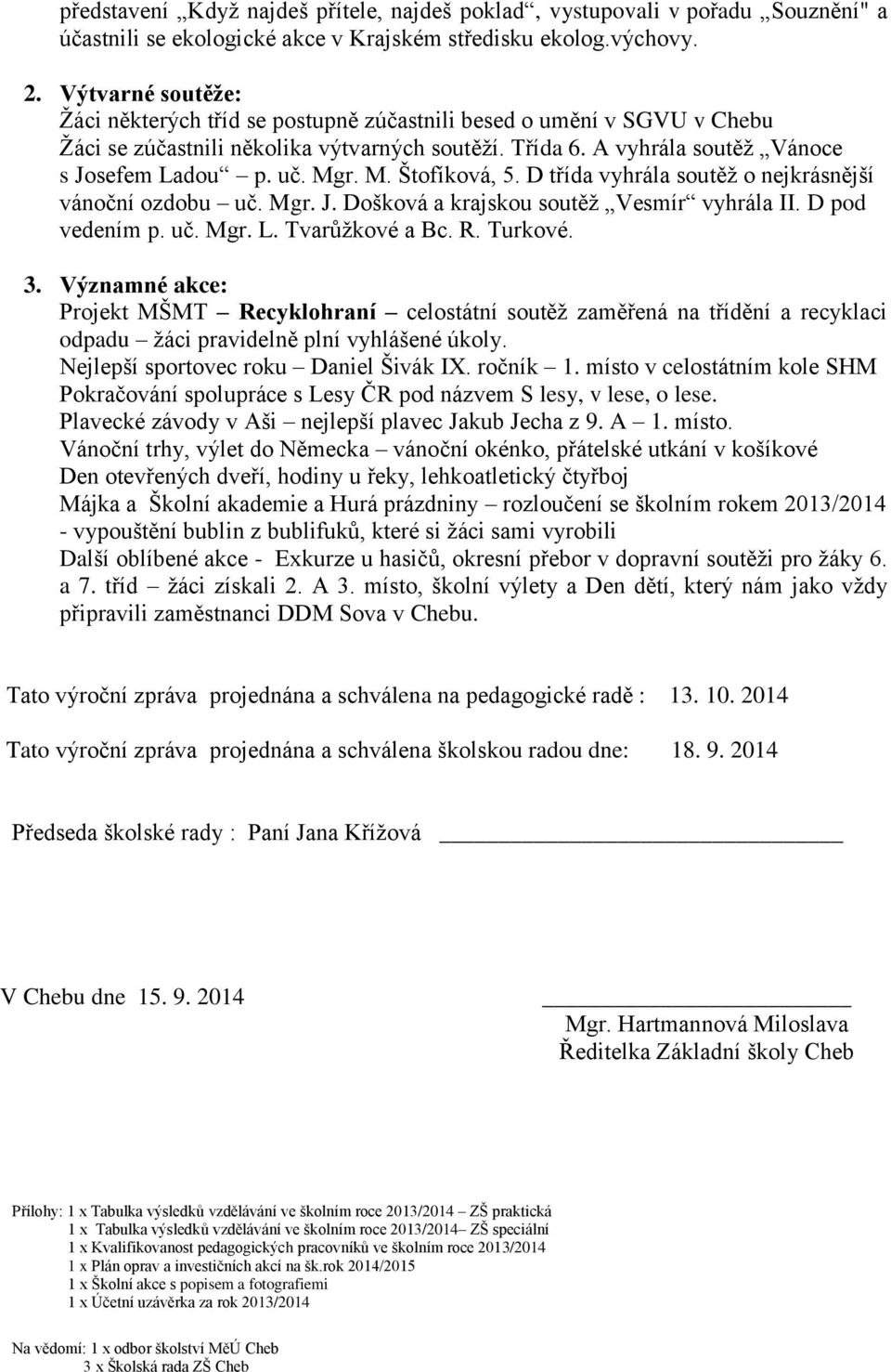 M. Štofíková, 5. D třída vyhrála soutěž o nejkrásnější vánoční ozdobu uč. Mgr. J. Došková a krajskou soutěž Vesmír vyhrála II. D pod vedením p. uč. Mgr. L. Tvarůžkové a Bc. R. Turkové. 3.