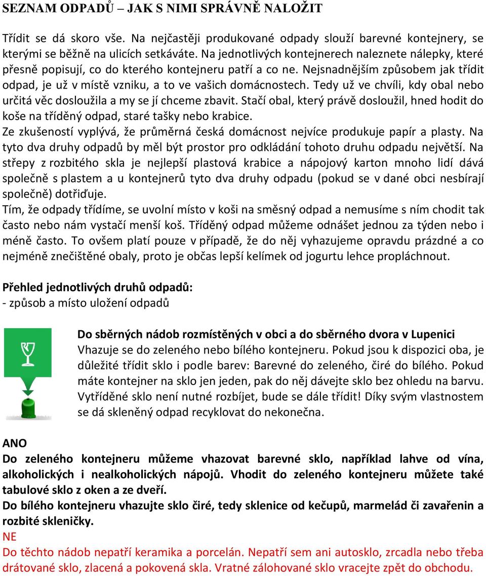 Nejsnadnějším způsobem jak třídit odpad, je už v místě vzniku, a to ve vašich domácnostech. Tedy už ve chvíli, kdy obal nebo určitá věc dosloužila a my se jí chceme zbavit.