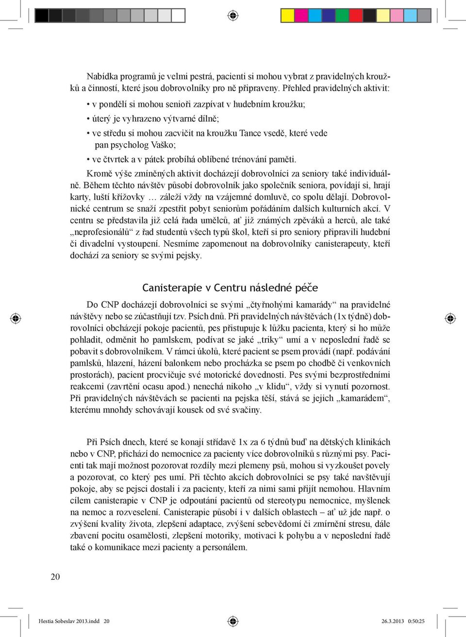 Vaško; ve čtvrtek a v pátek probíhá oblíbené trénování paměti. Kromě výše zmíněných aktivit docházejí dobrovolníci za seniory také individuálně.