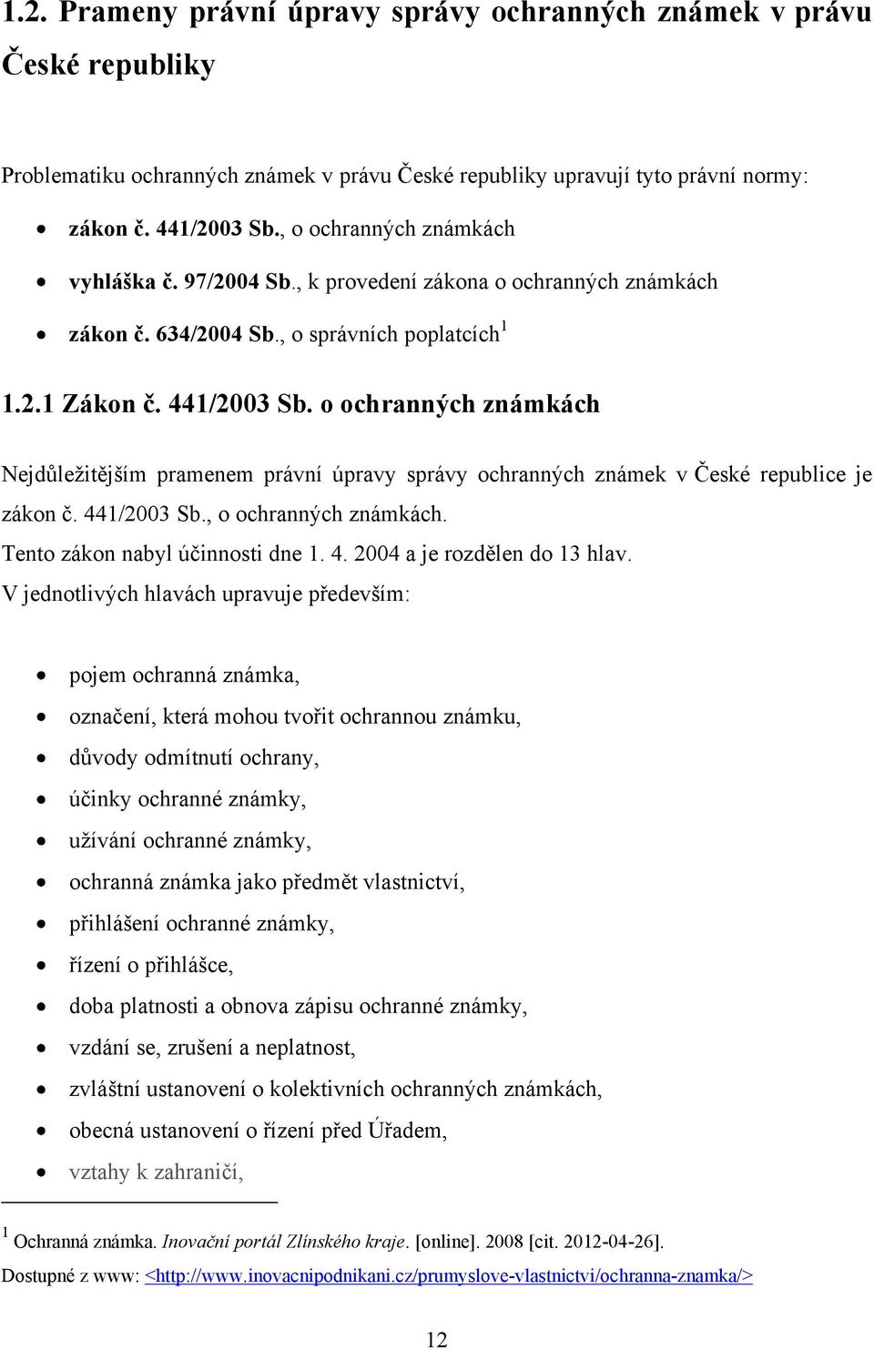 o ochranných známkách Nejdůleţitějším pramenem právní úpravy správy ochranných známek v České republice je zákon č. 441/2003 Sb., o ochranných známkách. Tento zákon nabyl účinnosti dne 1. 4. 2004 a je rozdělen do 13 hlav.